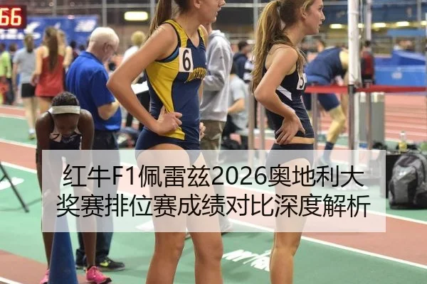红牛F1佩雷兹2026奥地利大奖赛排位赛成绩对比深度解析